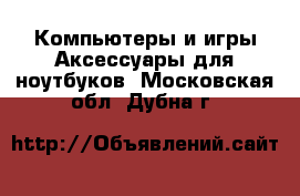 Компьютеры и игры Аксессуары для ноутбуков. Московская обл.,Дубна г.